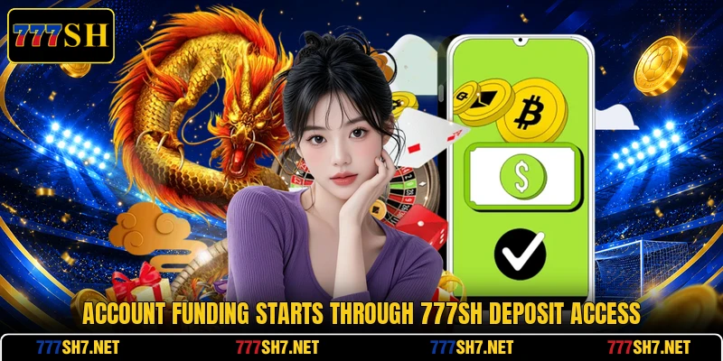 Account funding starts through 777SH deposit access Account funding starts through 777SH deposit access