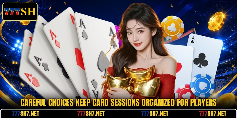 Careful choices keep card sessions organized for players Careful choices keep card sessions organized for players