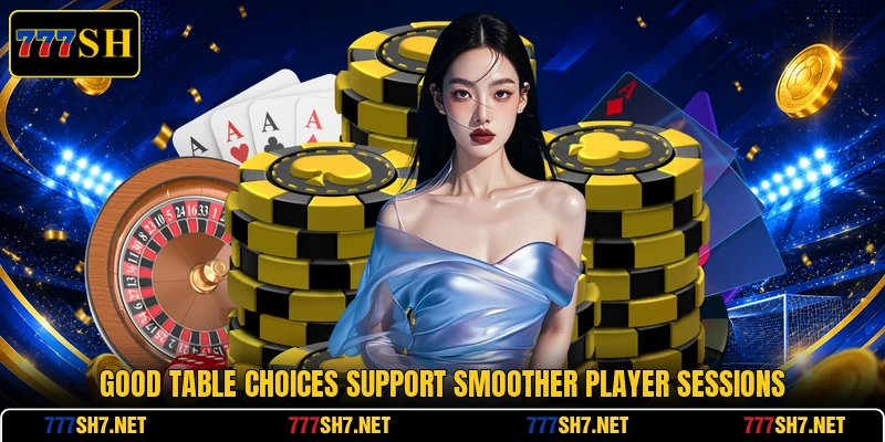 Good table choices support smoother player sessions Good table choices support smoother player sessions