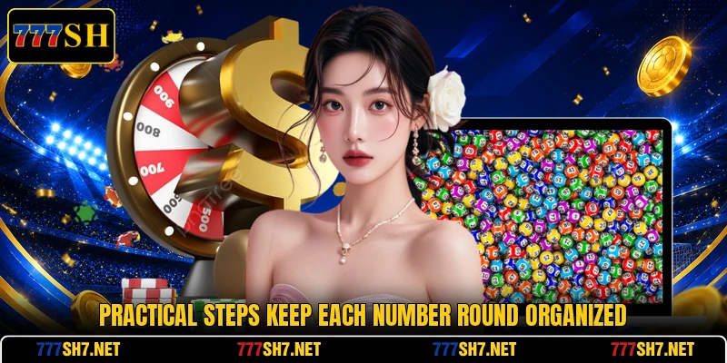 Practical steps keep each number round organized Practical steps keep each number round organized