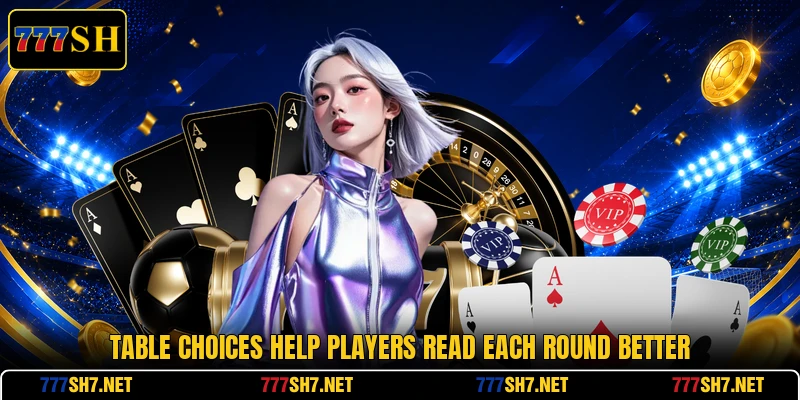 Table choices help players read each round better Table choices help players read each round better
